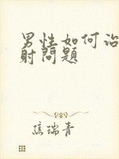 男性如何治疗早射问题