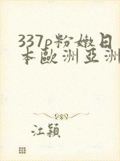 337p粉嫩日本欧洲亚洲大胆色噜噜
