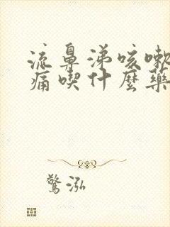 流鼻涕咳嗽喉咙痛吃什么药