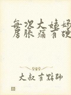 每次大姨妈来乳房胀痛有硬块