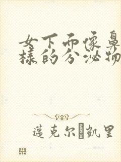 女下面像鼻涕一样的分泌物是什么