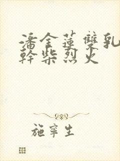 潘金莲双乳晃动干柴烈火