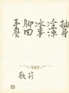 手脚冰冷抽筋怎么回事浑身发冷封面