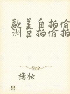 欧美自拍偷拍亚洲自拍偷拍