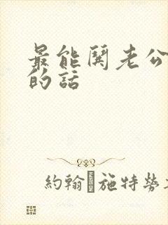 最能哄老公开心的话