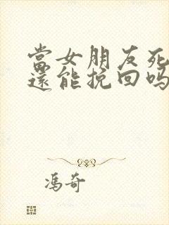 当女朋友死心了还能挽回吗