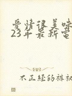 爱情很美味2023年最新电视剧