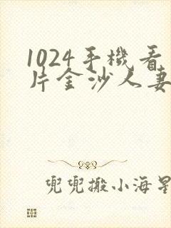 1024手机看片金沙人妻在线