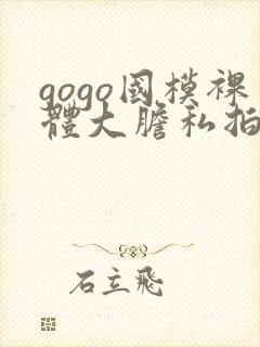 gogo国模裸体大胆私拍