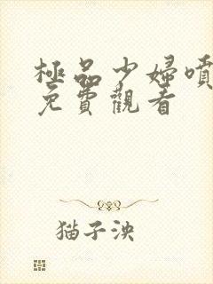 极品少妇喷白浆免费观看