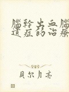 脑干出血脑埂后遗症的治疗方法