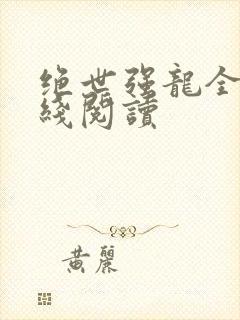 绝世强龙全文在线阅读