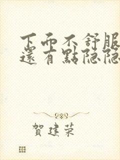 下面不舒服肚子还有点隐隐的痛