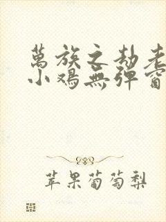 万族之劫老鹰吃小鸡无弹窗全文免费阅读