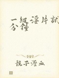 一级淫片试看十分钟