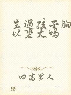 生过孩子胸还可以变大吗