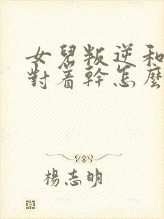 女儿叛逆和父母对着干怎么办