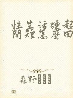 性生活硬起来时间短怎么回事