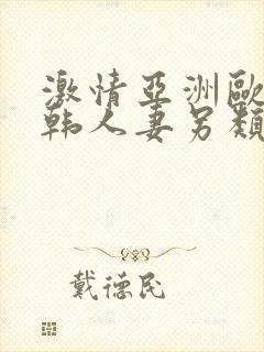 激情亚洲欧美日韩人妻另类综合视频