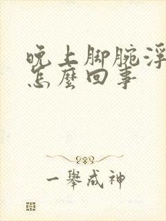 晚上脚腕浮肿是怎么回事