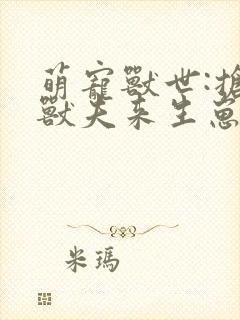 萌宠兽世:抢个兽夫来生崽