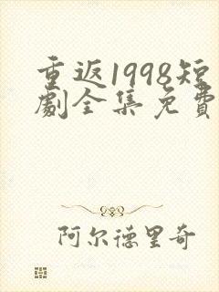 重返1998短剧全集免费观看高清