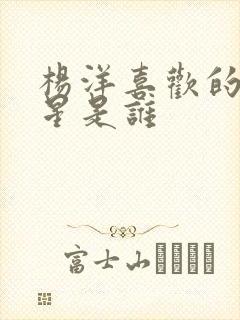 杨洋喜欢的女明星是谁