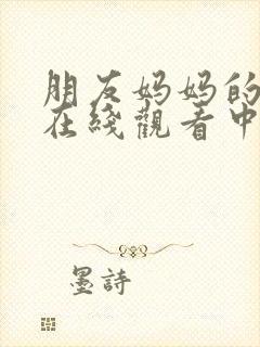 朋友妈妈的诱惑在线观看中文字幕