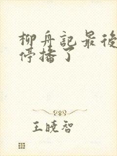 柳舟记最后怎么停播了