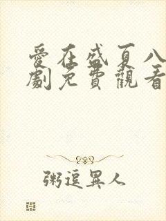 爱在盛夏八月短剧免费观看