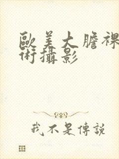 欧美大胆裸体艺术摄影