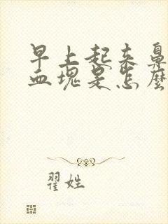 早上起来鼻涕有血块是怎么回事