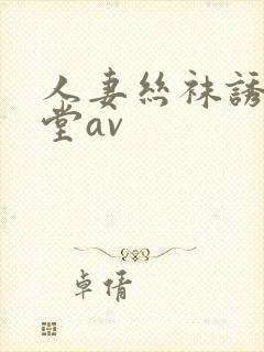 人妻丝袜诱惑天堂av