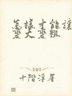 怎样才能让弟弟变大变粗