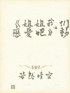 《姐姐我们来谈恋爱吧》动漫在线观看