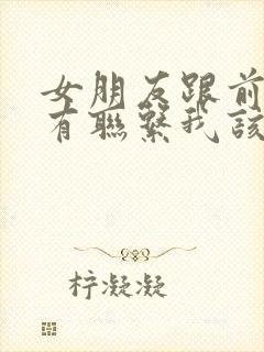 女朋友跟前任还有联系我该怎么办