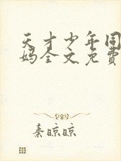 天才少年同学妈妈全文免费阅读