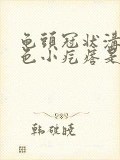 龟头冠状沟有白色小疙瘩是什么