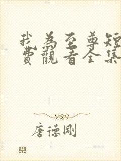 我为至尊短剧免费观看全集完整版