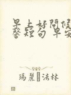 早上好问候语温馨短句 早安