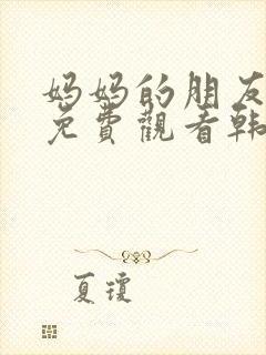 妈妈的朋友在线免费观看韩国封面