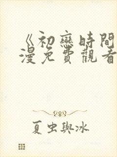 《初恋时间》动漫免费观看完整版中