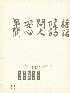 早安问候语体贴关心人的话