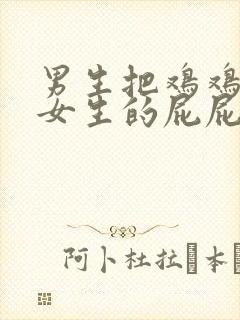 男生把鸡鸡插进女生的屁屁里