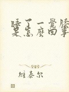 睡了一觉膝盖疼是怎么回事