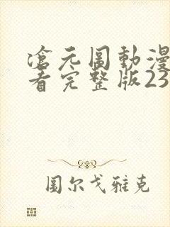 沧元图动漫免费看完整版23集