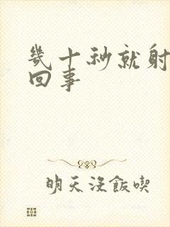 几十秒就射怎么回事