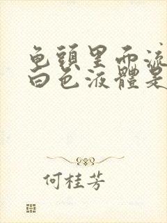 龟头里面流出来白色液体是什么原因造成的