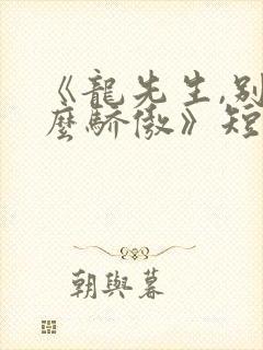 《龙先生,别那么骄傲》短剧免费观看