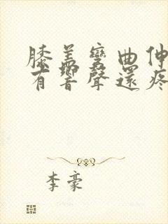 膝盖弯曲伸直时有响声还疼怎么回事